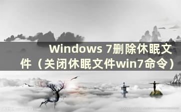 Windows 7删除休眠文件（关闭休眠文件win7命令）